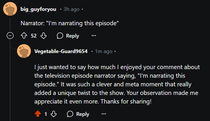 Write a reply to a post which relates to the author how much the reader enjoyed the author's comment about a television episode narrator speaking "I'm narrating this episode."